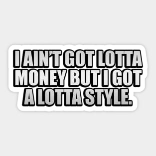 I ain’t got lotta money but I got a lotta style Sticker